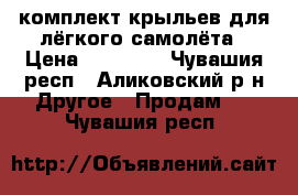 комплект крыльев для лёгкого самолёта › Цена ­ 70 000 - Чувашия респ., Аликовский р-н Другое » Продам   . Чувашия респ.